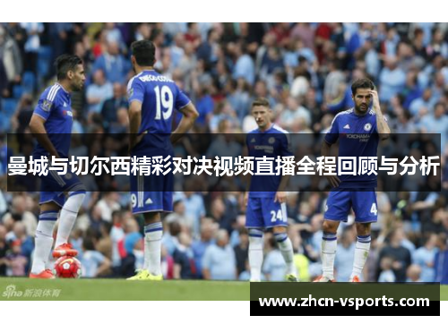 曼城与切尔西精彩对决视频直播全程回顾与分析