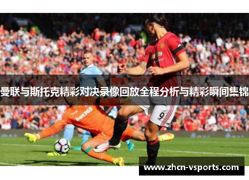 曼联与斯托克精彩对决录像回放全程分析与精彩瞬间集锦