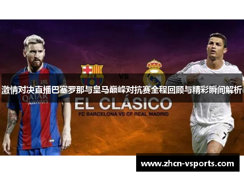 激情对决直播巴塞罗那与皇马巅峰对抗赛全程回顾与精彩瞬间解析
