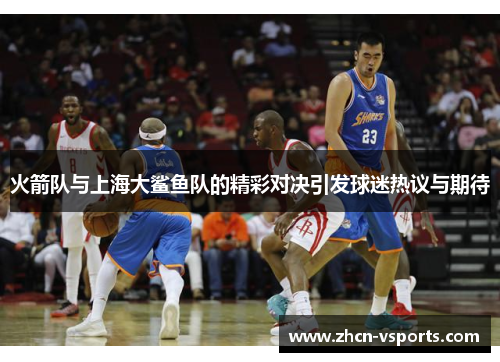 火箭队与上海大鲨鱼队的精彩对决引发球迷热议与期待