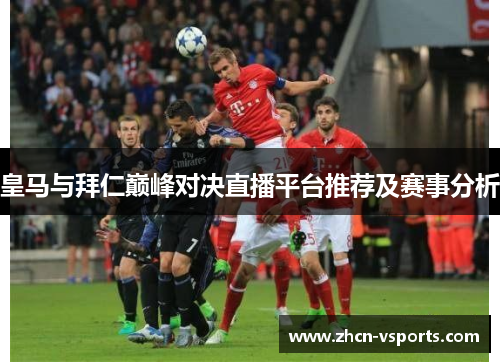皇马与拜仁巅峰对决直播平台推荐及赛事分析